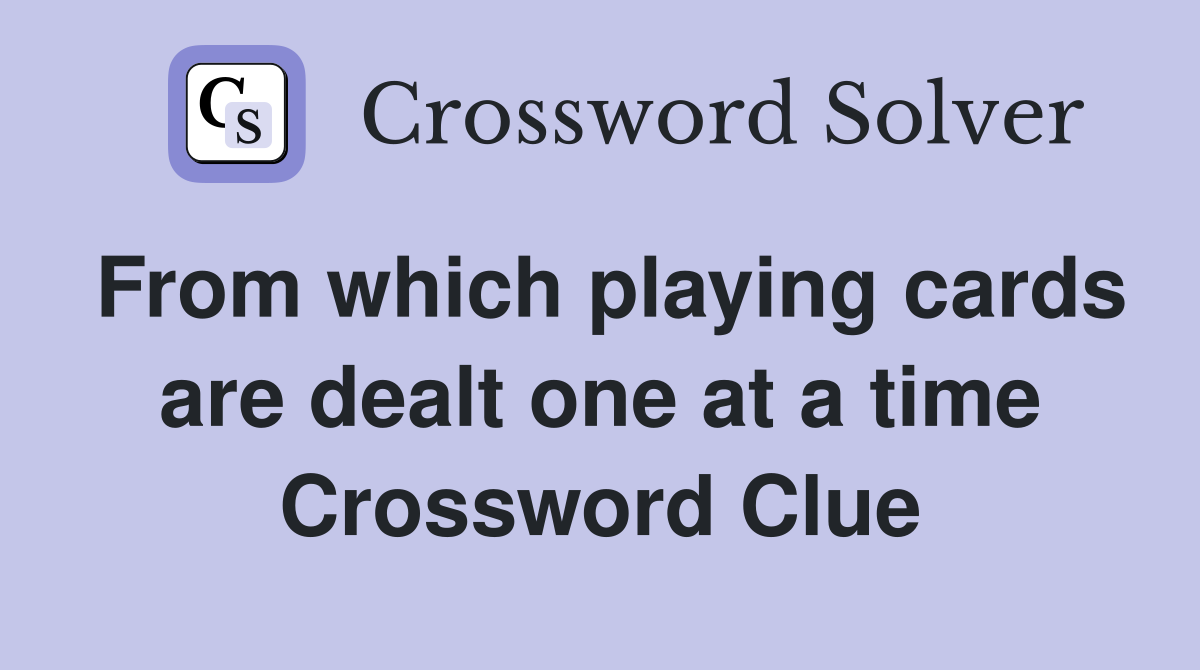 From which playing cards are dealt one at a time Crossword Clue