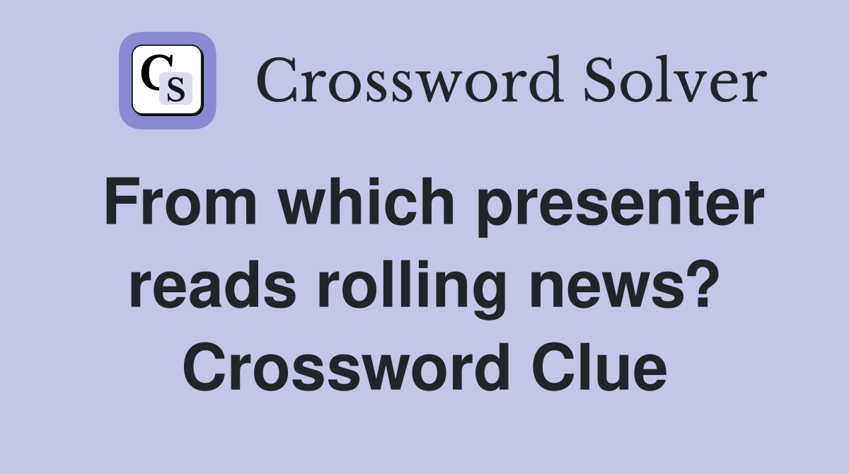From which presenter reads rolling news? Crossword Clue