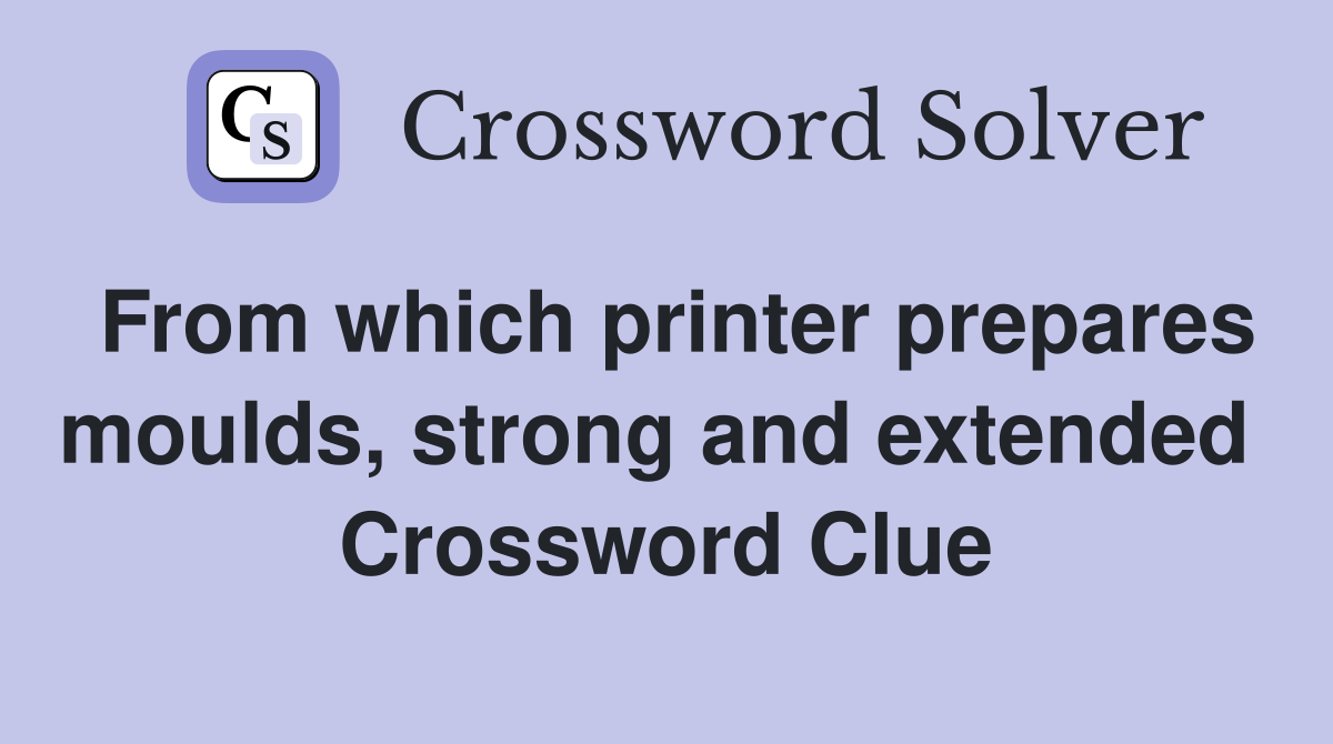 From which printer prepares moulds, strong and extended  Crossword Clue