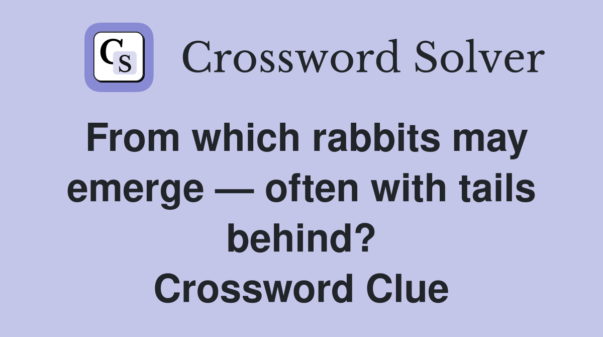 From which rabbits may emerge — often with tails behind? Crossword Clue