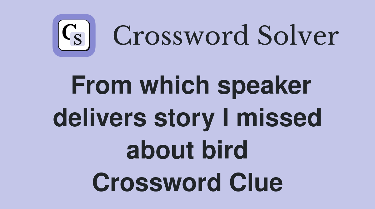 From which speaker delivers story I missed about bird Crossword Clue