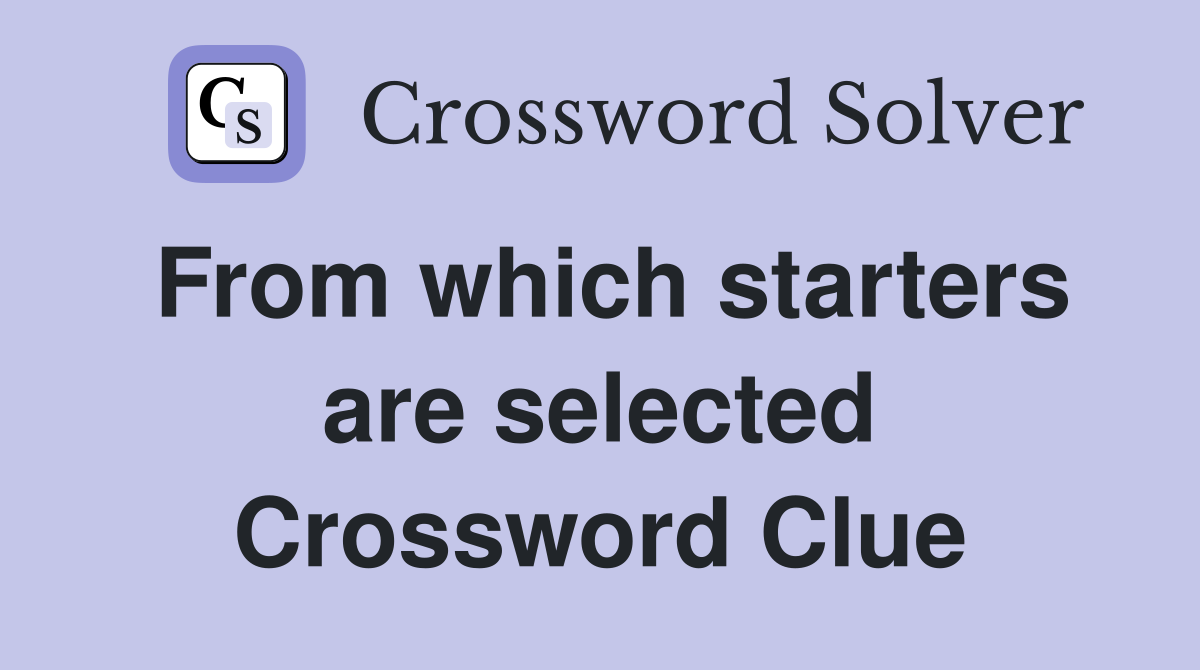 From which starters are selected Crossword Clue