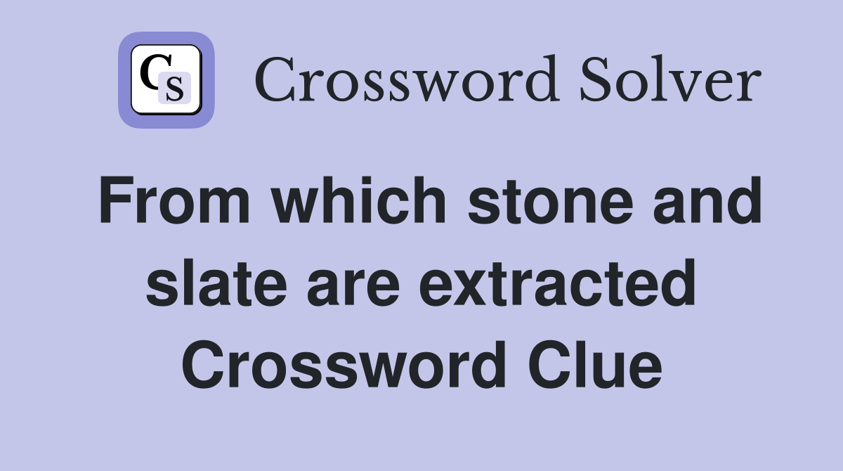 From which stone and slate are extracted Crossword Clue