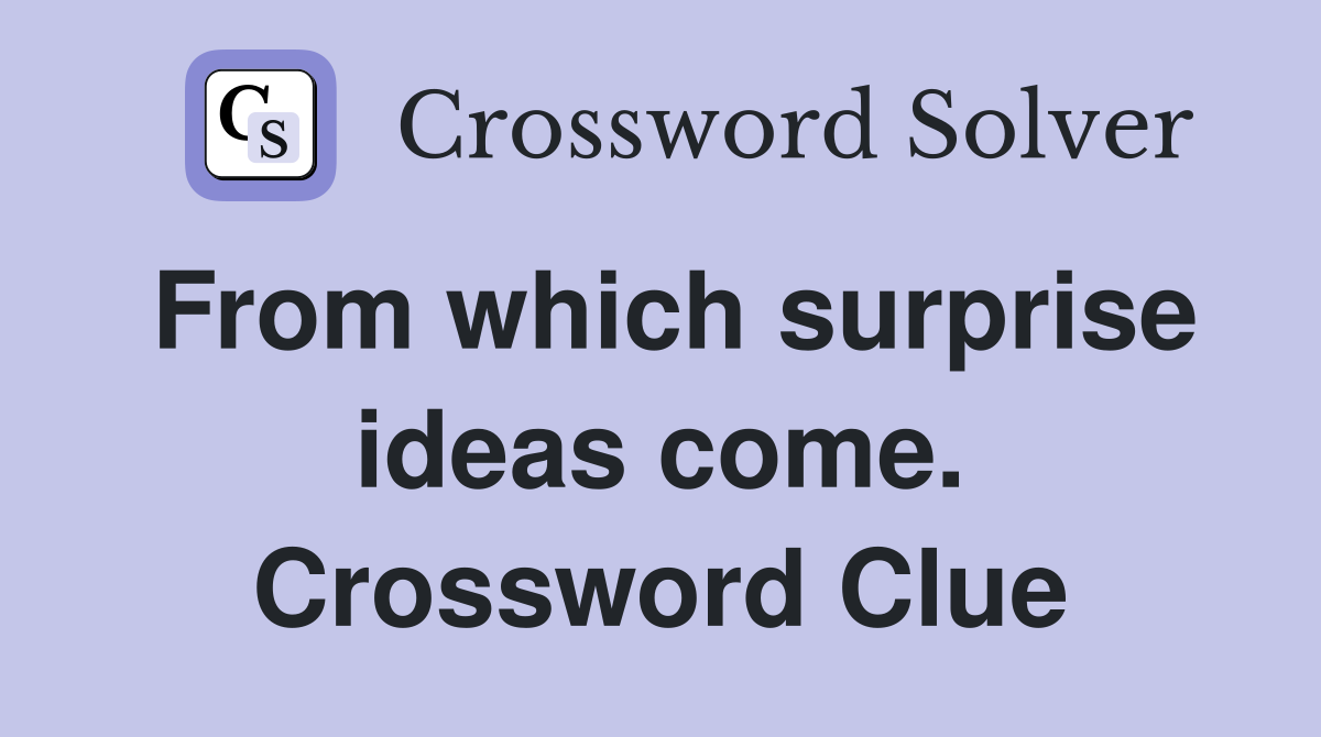 From which surprise ideas come. Crossword Clue