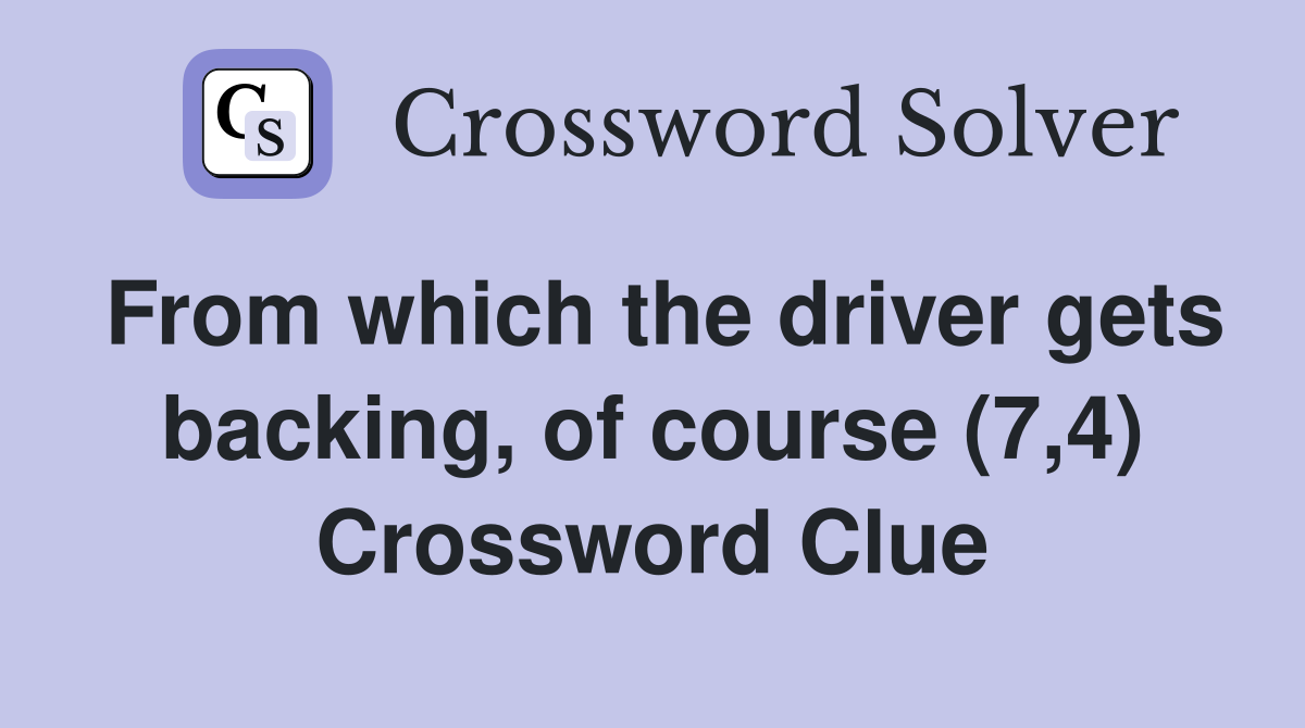 From which the driver gets backing, of course (7,4) Crossword Clue
