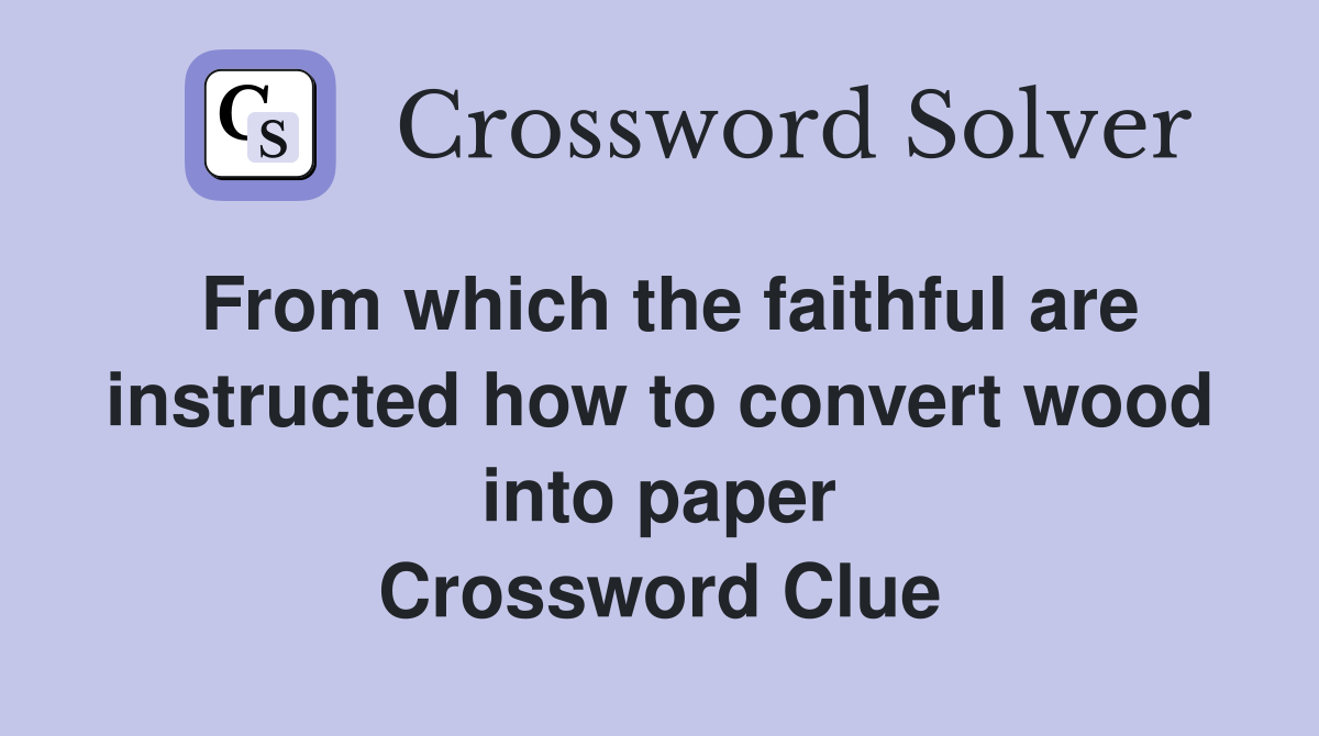 From which the faithful are instructed how to convert wood into paper Crossword Clue