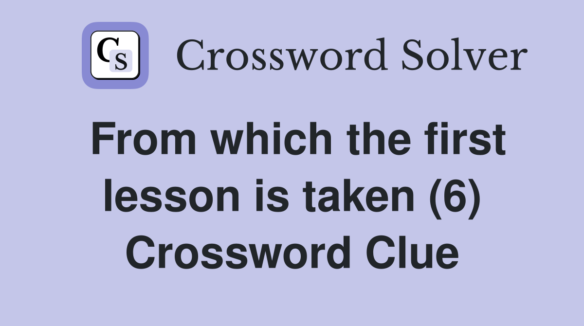From which the first lesson is taken (6) Crossword Clue