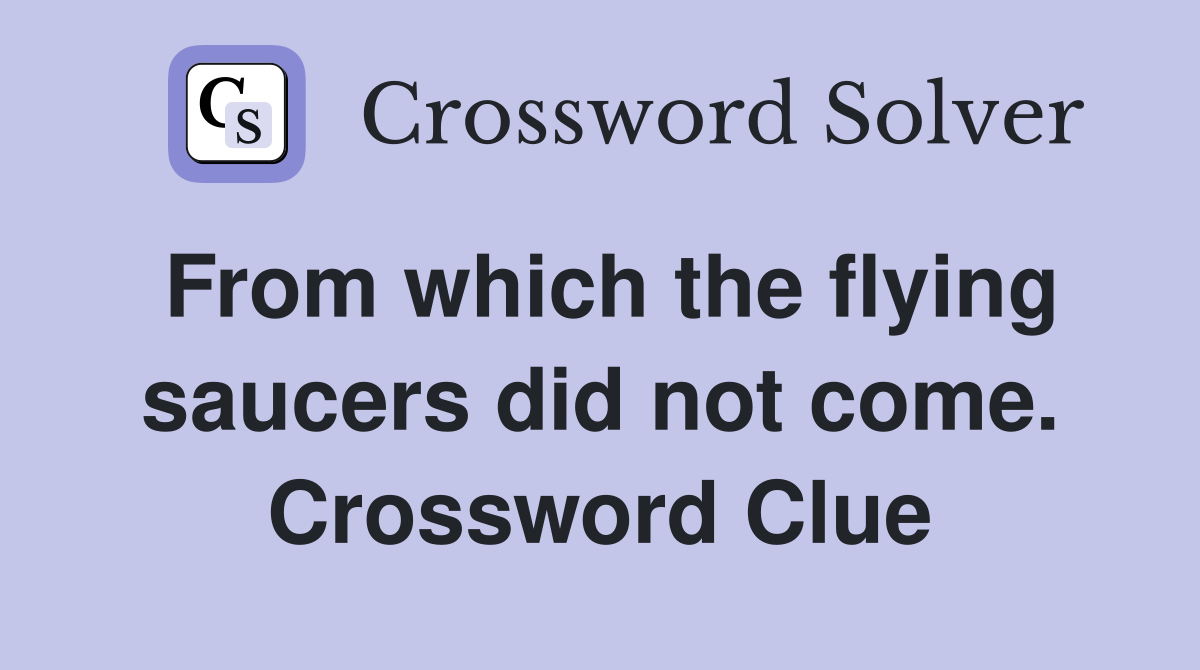 From which the flying saucers did not come. Crossword Clue
