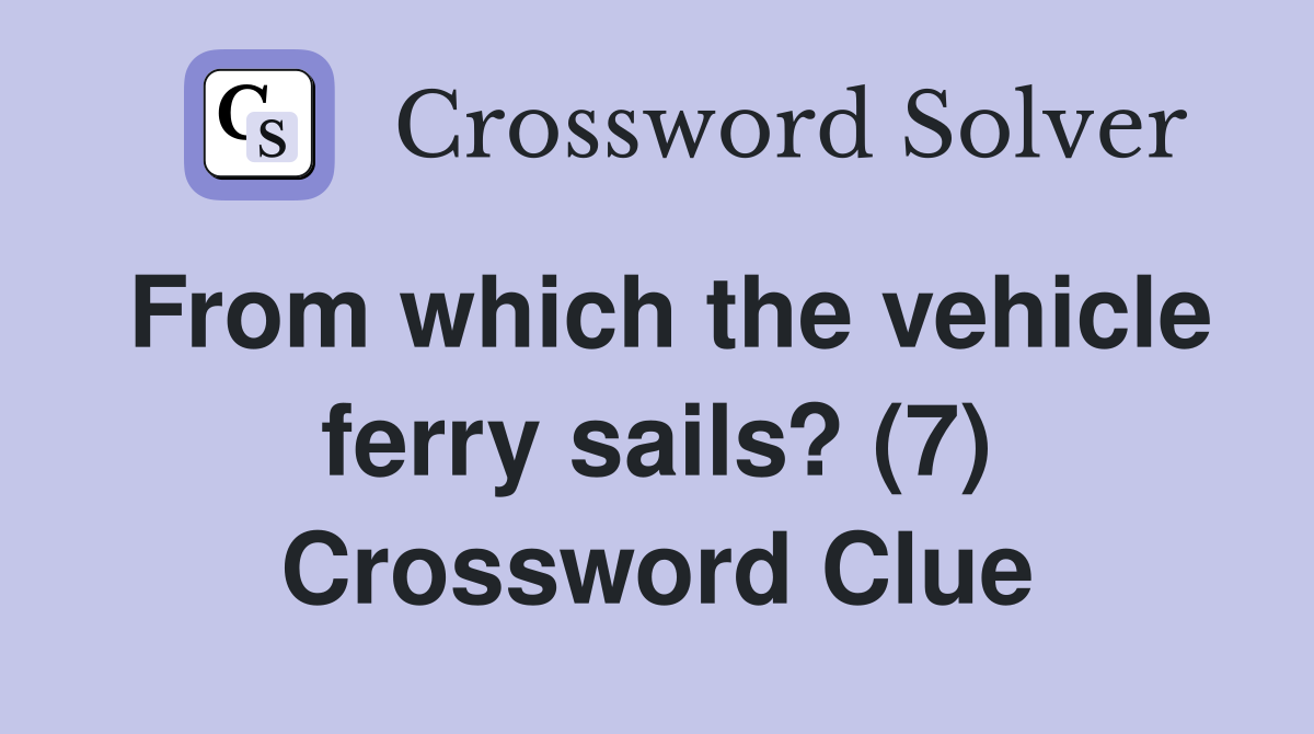 From which the vehicle ferry sails? (7) Crossword Clue