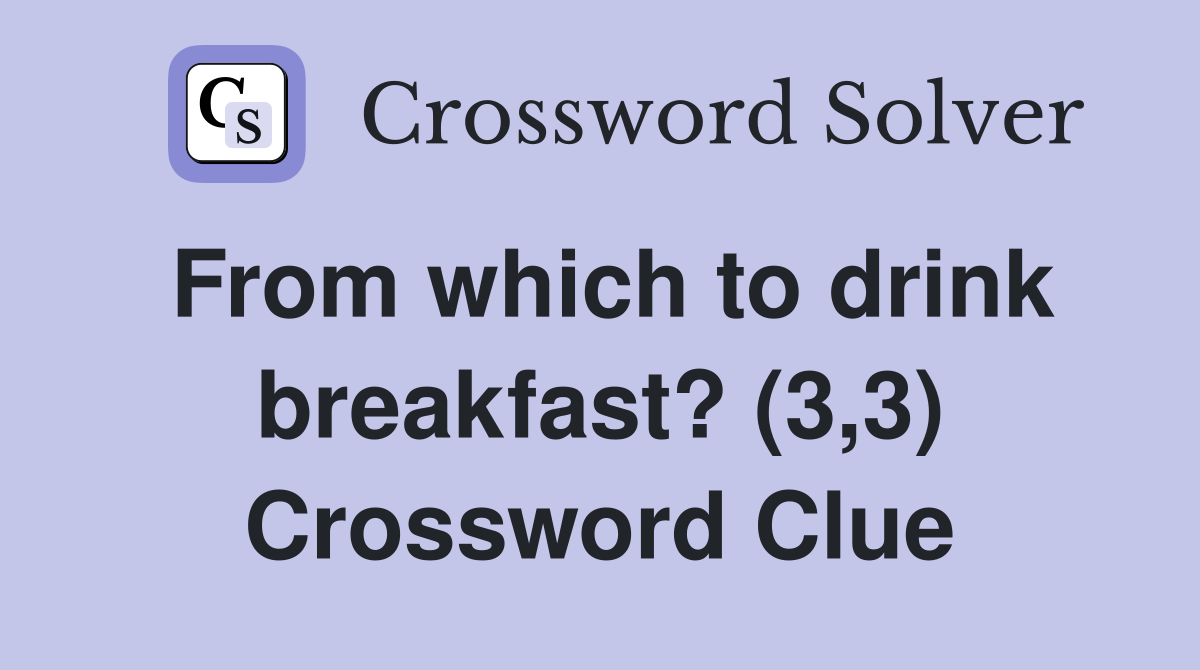 From which to drink breakfast? (3,3) Crossword Clue