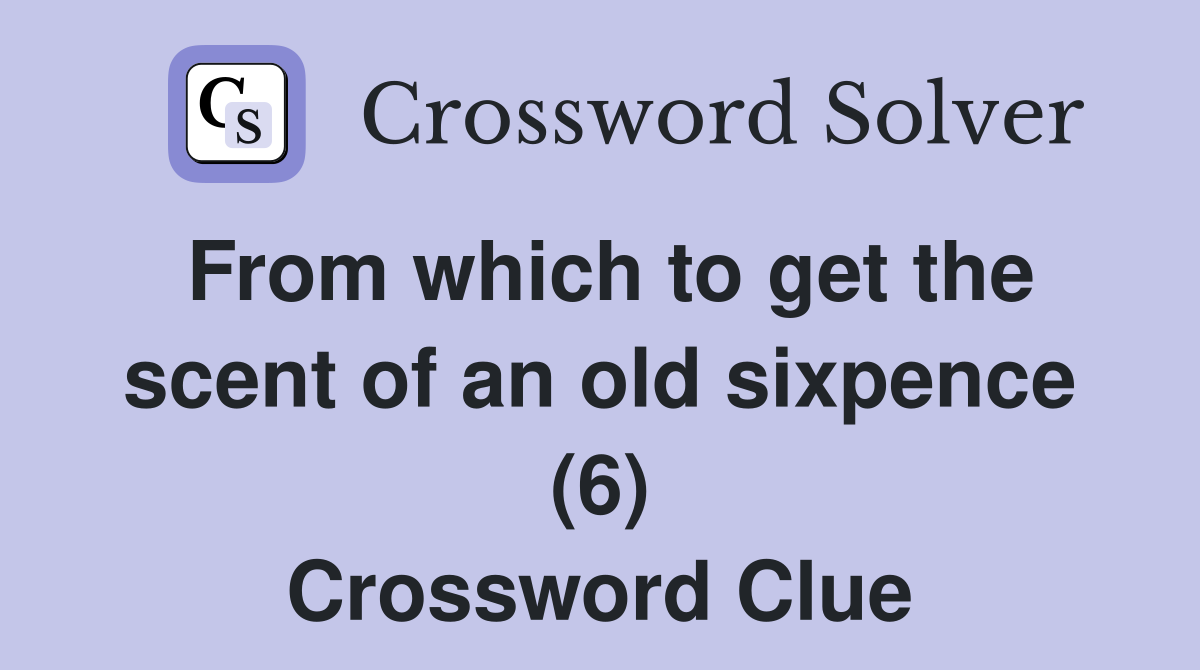 From which to get the scent of an old sixpence (6) Crossword Clue