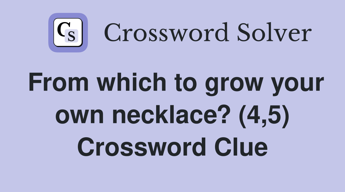 From which to grow your own necklace? (4,5) Crossword Clue