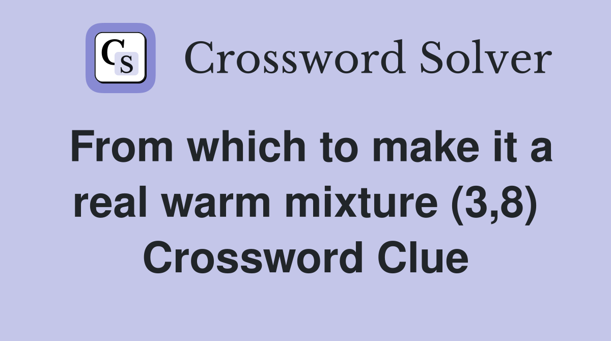 From which to make it a real warm mixture (3,8) Crossword Clue