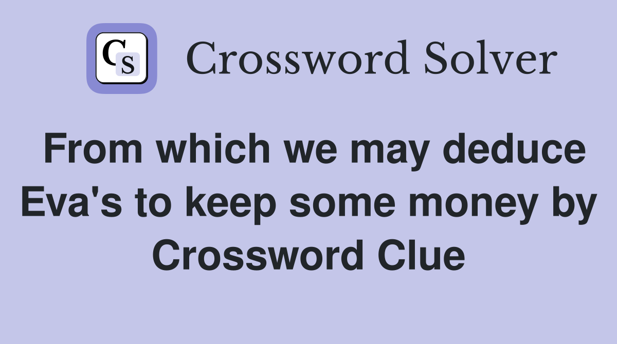 From which we may deduce Eva's to keep some money by Crossword Clue