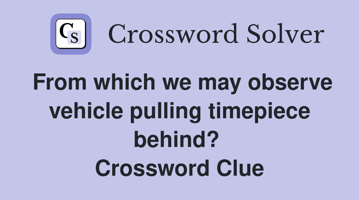 From which we may observe vehicle pulling timepiece behind?  Crossword Clue