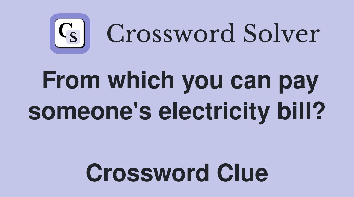From which you can pay someone's electricity bill?  Crossword Clue