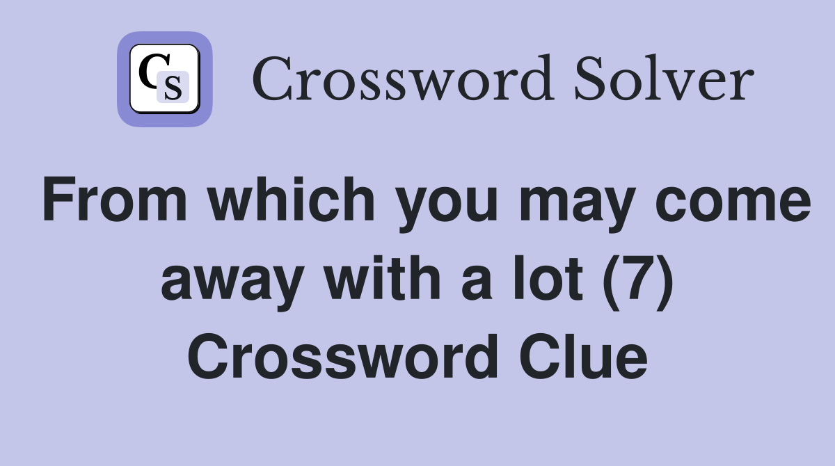 From which you may come away with a lot (7) Crossword Clue