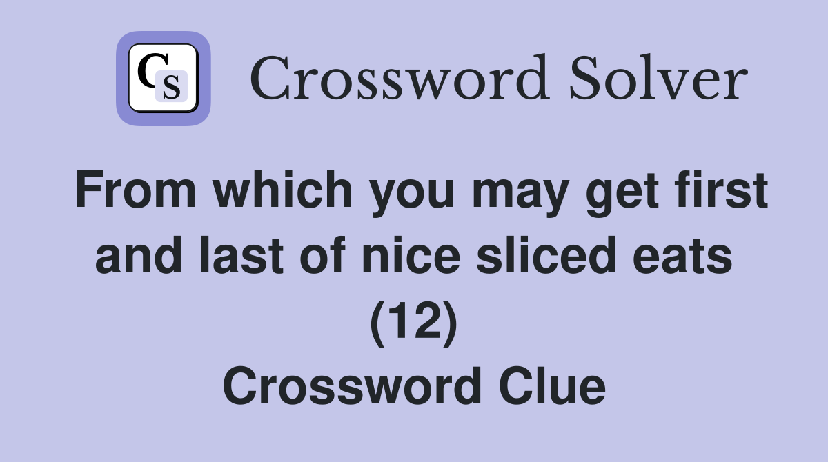 From which you may get first and last of nice sliced eats (12) Crossword Clue