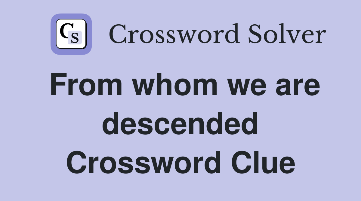 From whom we are descended Crossword Clue