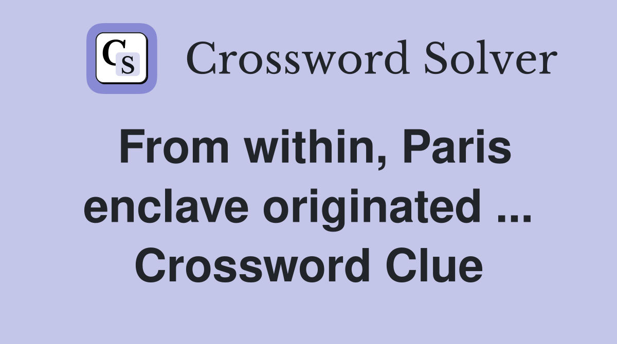 From within, Paris enclave originated ... Crossword Clue