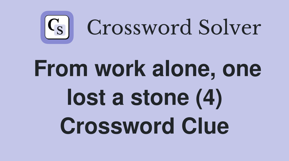 From work alone, one lost a stone (4) Crossword Clue