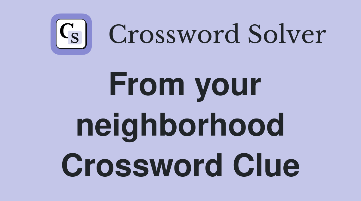 From your neighborhood Crossword Clue