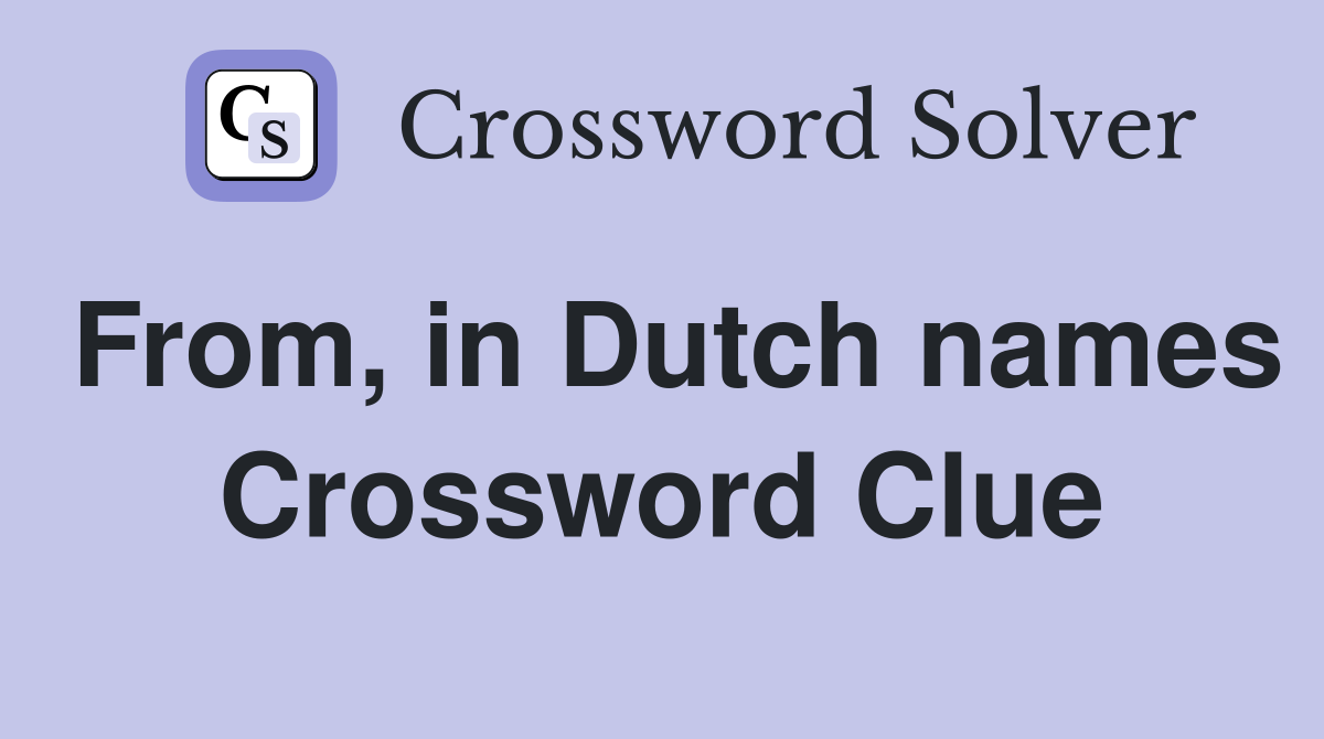 From, in Dutch names Crossword Clue