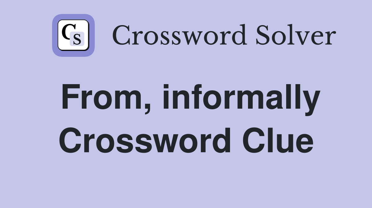 From, informally Crossword Clue