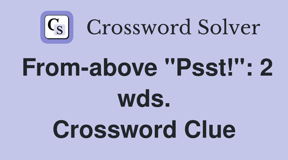 From-above "Psst!": 2 wds. Crossword Clue