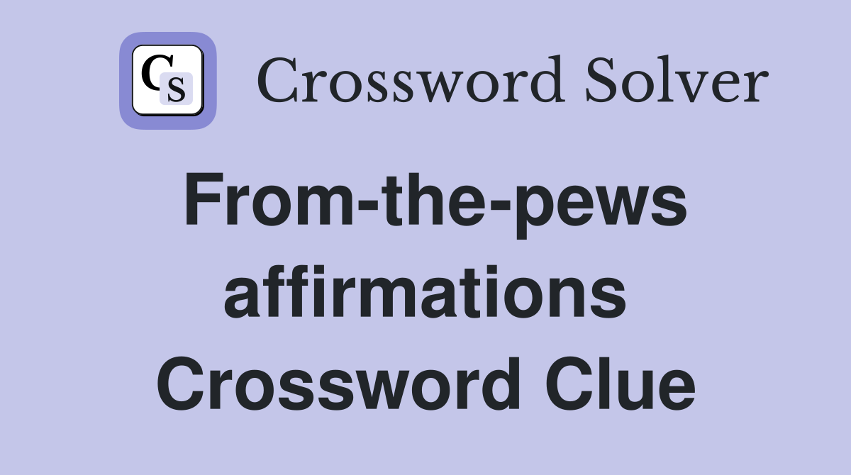 From-the-pews affirmations Crossword Clue