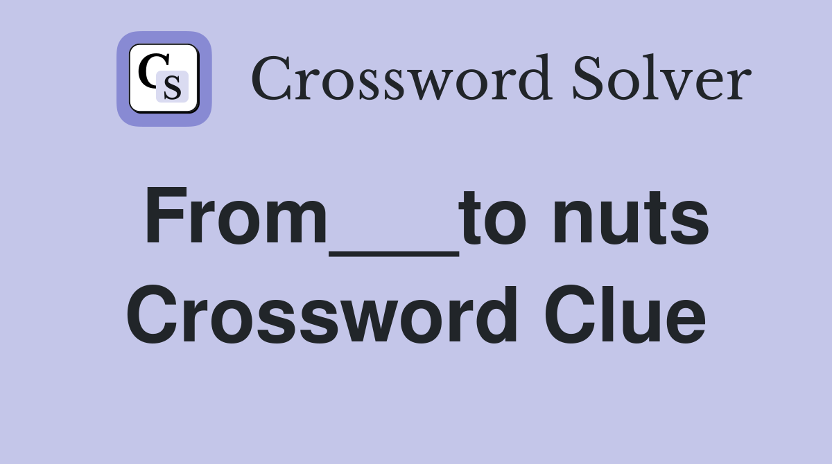 From___to nuts Crossword Clue