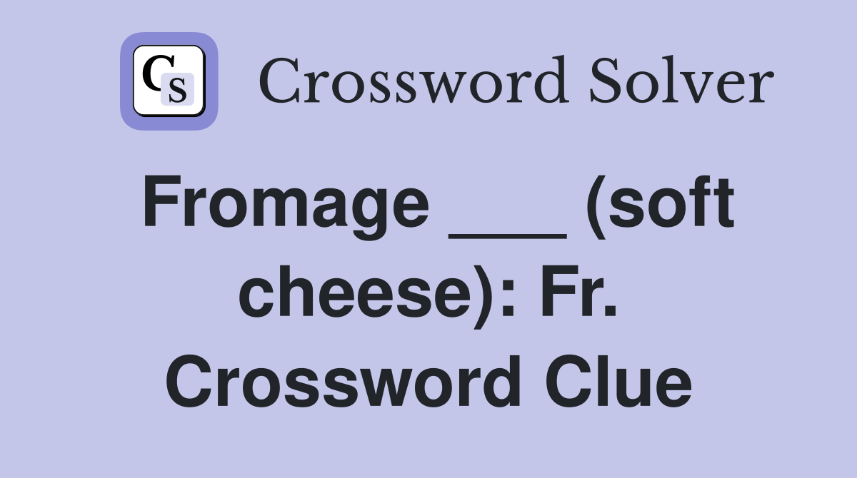 Fromage ___ (soft cheese): Fr. Crossword Clue