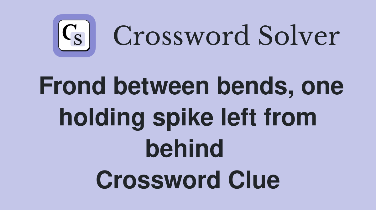 Frond between bends, one holding spike left from behind  Crossword Clue