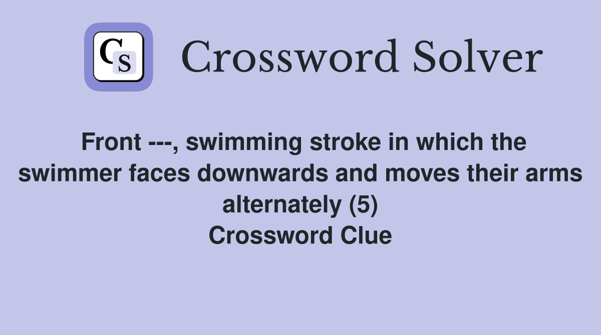 Front ---, swimming stroke in which the swimmer faces downwards and moves their arms alternately (5) Crossword Clue