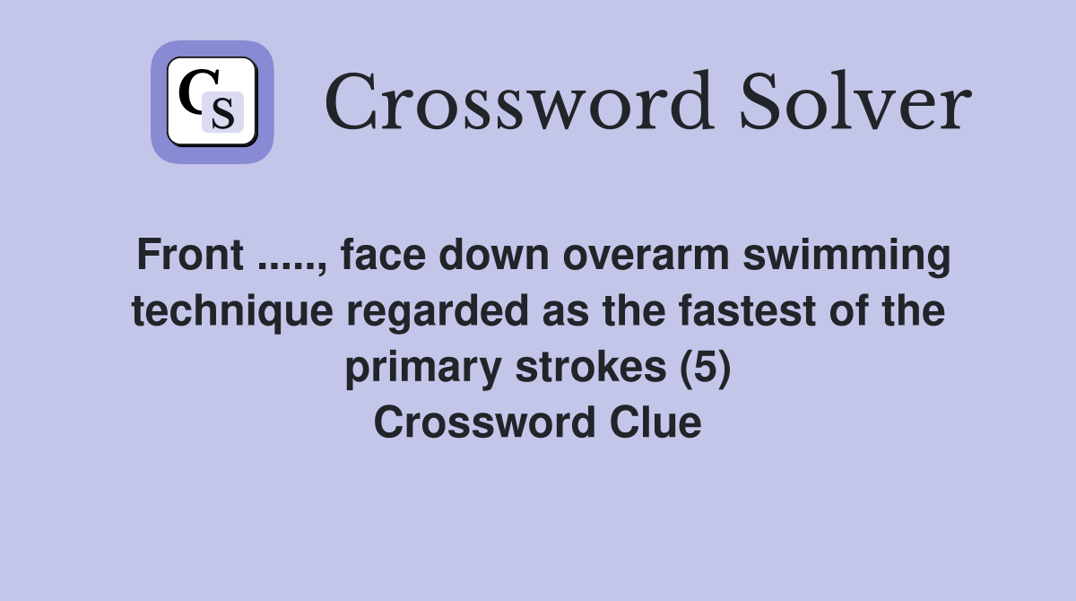 Front ....., face down overarm swimming technique regarded as the fastest of the primary strokes (5) Crossword Clue