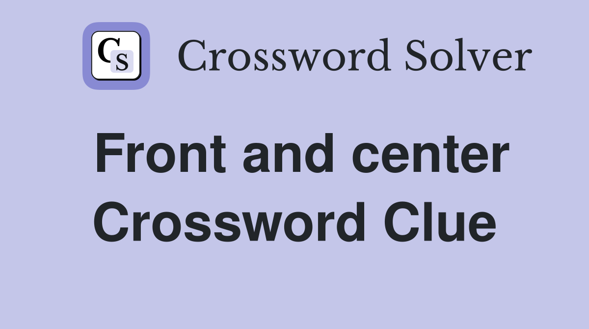 Front and center Crossword Clue