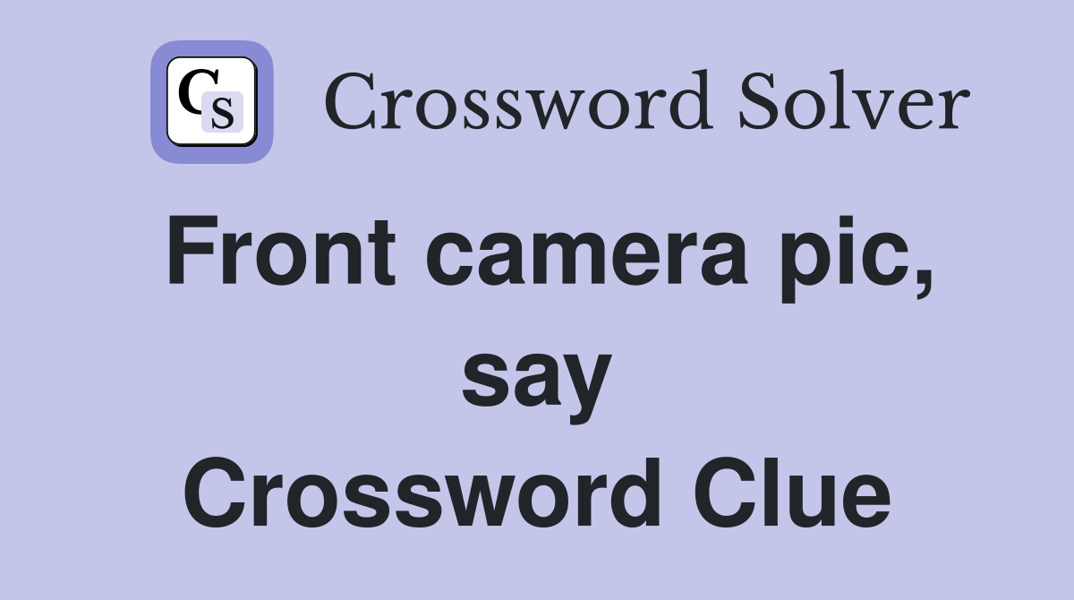 Front camera pic, say Crossword Clue