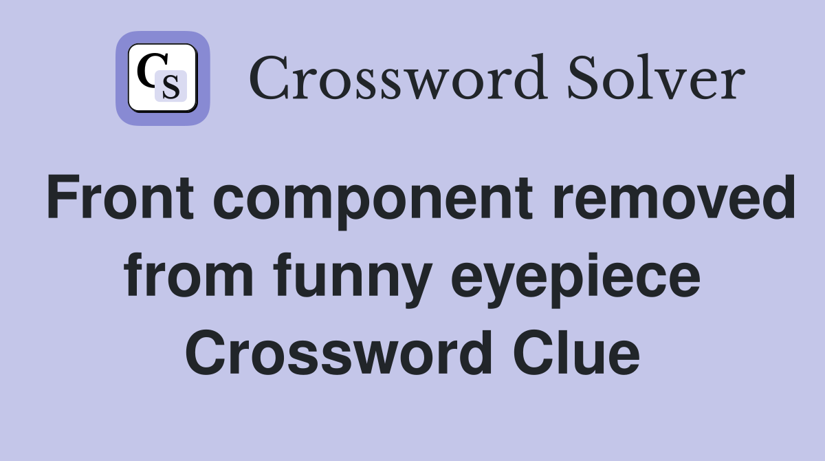 Front component removed from funny eyepiece Crossword Clue