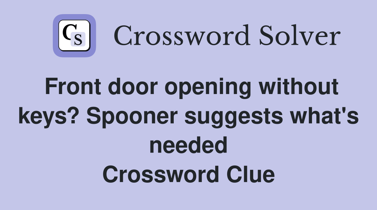 Front door opening without keys? Spooner suggests what's needed Crossword Clue