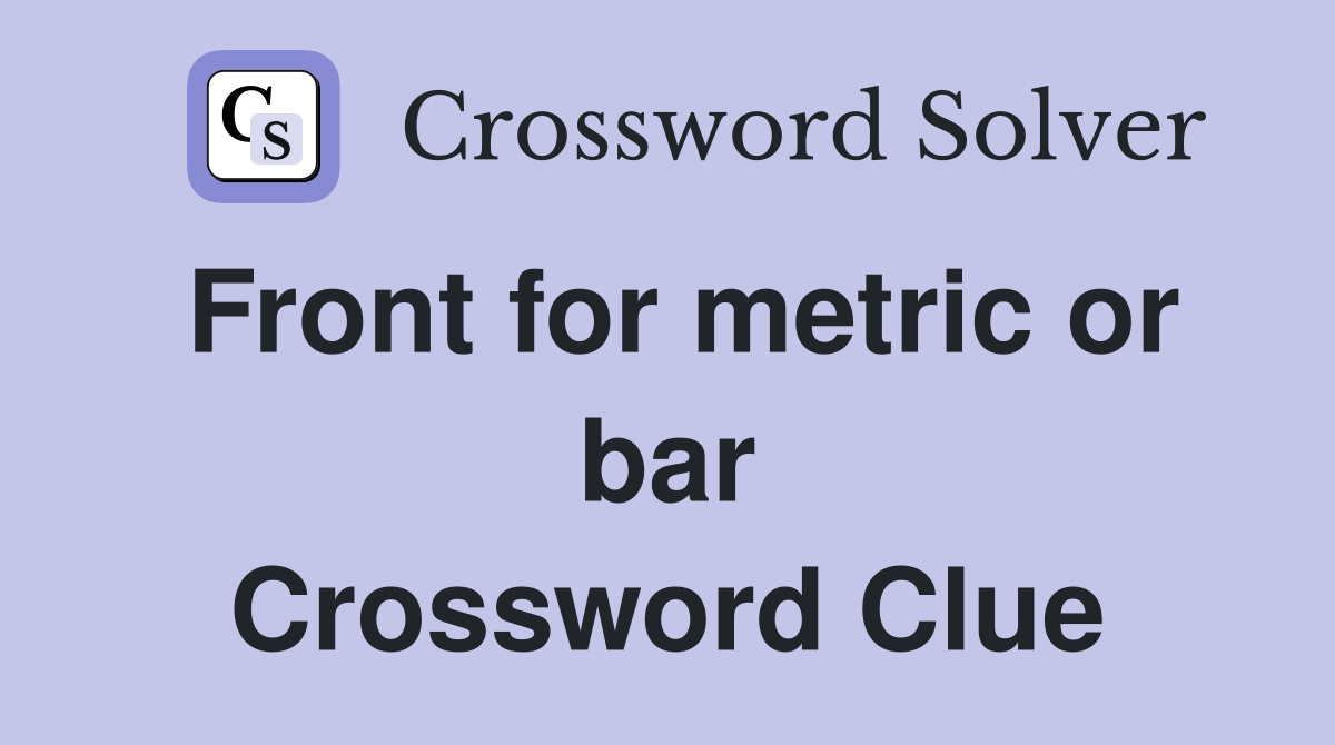 Front for metric or bar Crossword Clue