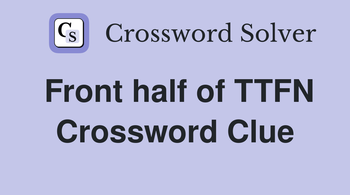 Front half of TTFN Crossword Clue