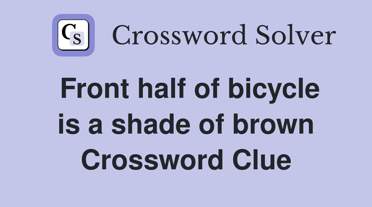 Front half of bicycle is a shade of brown Crossword Clue