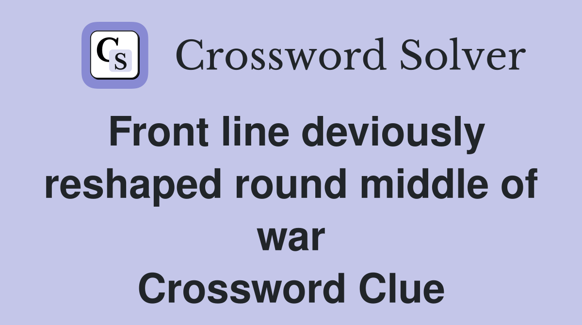 Front line deviously reshaped round middle of war Crossword Clue