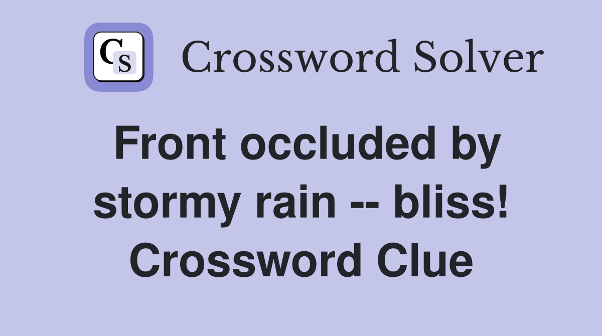 Front occluded by stormy rain -- bliss! Crossword Clue