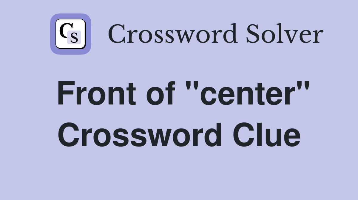Front of "center" Crossword Clue