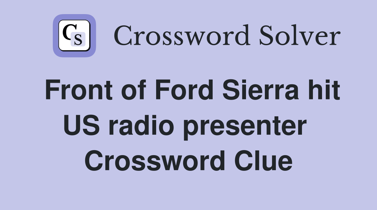 Front of Ford Sierra hit US radio presenter  Crossword Clue