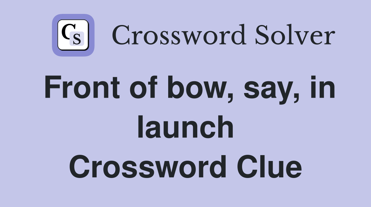 Front of bow, say, in launch Crossword Clue