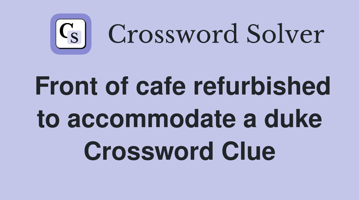 Front of cafe refurbished to accommodate a duke Crossword Clue