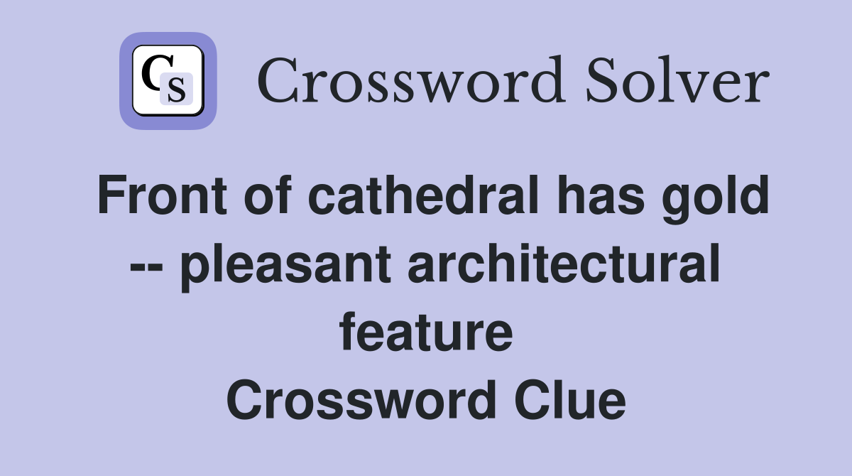 Front of cathedral has gold -- pleasant architectural feature Crossword Clue