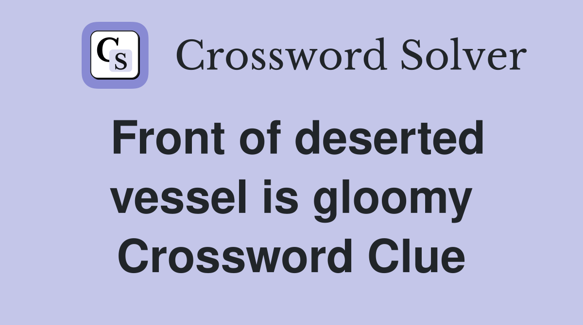 Front of deserted vessel is gloomy Crossword Clue